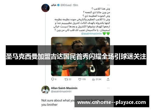 圣马克西曼加盟吉达国民首秀闪耀全场引球迷关注 圣马克西曼加盟吉达国民首秀闪耀全场引球迷关注