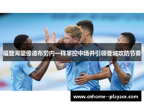 福登渴望像德布劳内一样掌控中场并引领曼城攻防节奏 福登渴望像德布劳内一样掌控中场并引领曼城攻防节奏