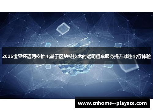 2026世界杯迈阿密推出基于区块链技术的透明租车服务提升球迷出行体验 2026世界杯迈阿密推出基于区块链技术的透明租车服务提升球迷出行体验