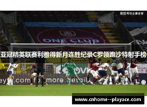 亚冠精英联赛利雅得新月连胜纪录C罗领跑沙特射手榜