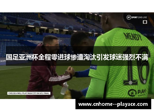 国足亚洲杯全程零进球惨遭淘汰引发球迷强烈不满
