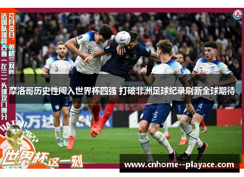 摩洛哥历史性闯入世界杯四强 打破非洲足球纪录刷新全球期待