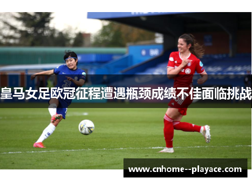皇马女足欧冠征程遭遇瓶颈成绩不佳面临挑战