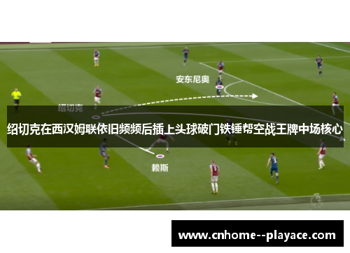 绍切克在西汉姆联依旧频频后插上头球破门铁锤帮空战王牌中场核心