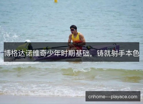 博格达诺维奇少年时期基础，铸就射手本色