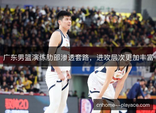 广东男篮演练肋部渗透套路，进攻层次更加丰富