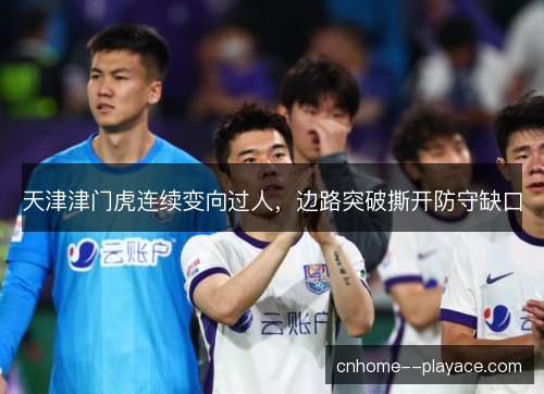 天津津门虎连续变向过人，边路突破撕开防守缺口