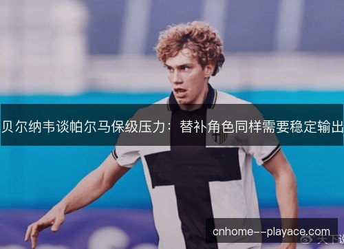 贝尔纳韦谈帕尔马保级压力:替补角色同样需要稳定输出 贝尔纳韦谈帕尔马保级压力:替补角色同样需要稳定输出